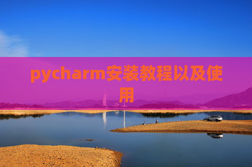 pycharm安装教程以及使用